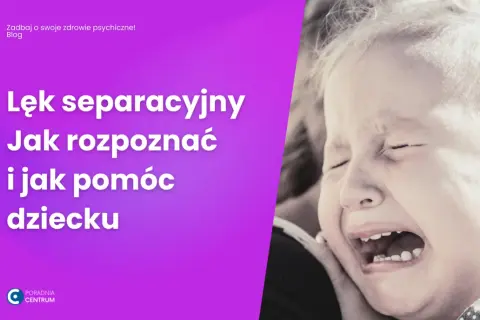 Lęk separacyjny: Jak rozpoznać i skutecznie pomóc dziecku i dorosłemu?