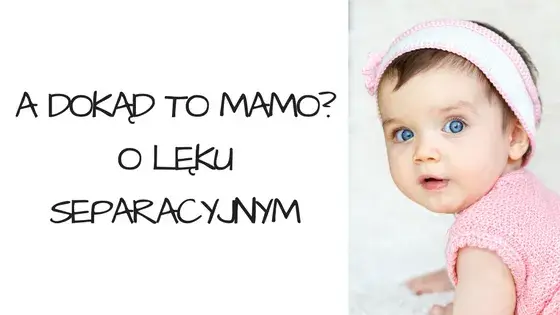 Lęk separacyjny u niemowląt: Kiedy i jak wspierać malucha?