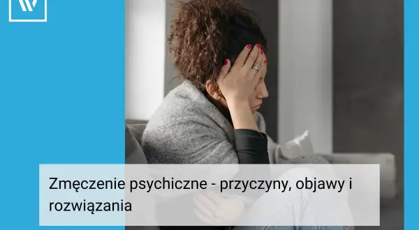 Zmęczenie psychiczne: objawy, przyczyny i jak odzyskać równowagę?