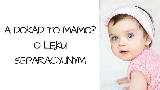 Lęk separacyjny u niemowląt: Kiedy i jak wspierać malucha?